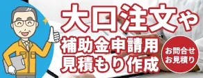 大口注文や補助金申請用見積もり作成 お問い合わせ お見積もり